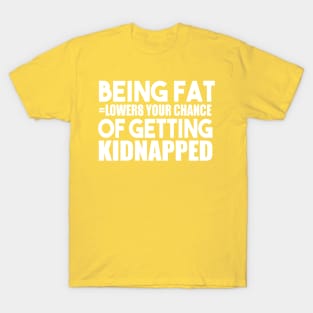 Being Fat Lowers Your Chance Of Getting Kidnapped T-Shirt